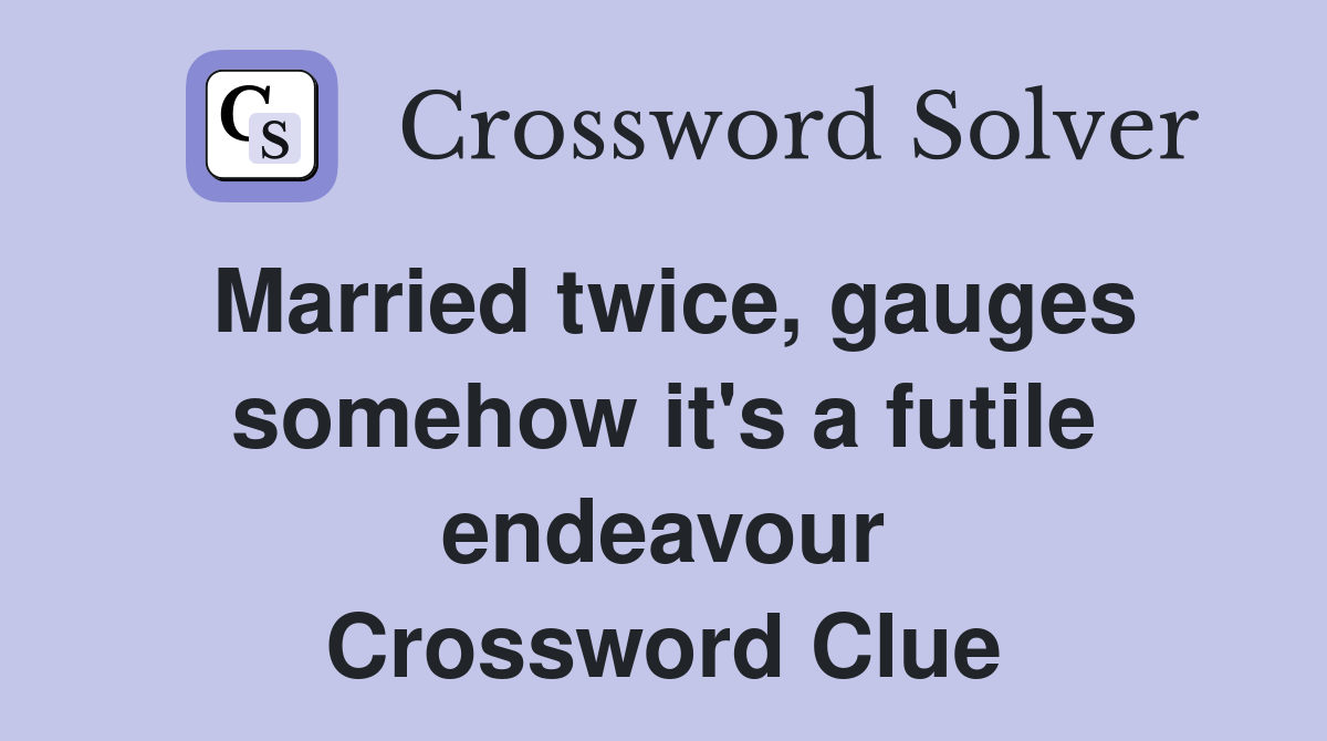 Married twice, gauges somehow it's a futile endeavour Crossword Clue